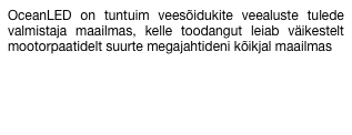 OceanLED on tuntuim veesõidukite veealuste tulede valmistaja maailmas, kelle toodangut leiab väikestelt mootorpaatidelt suurte megajahtideni kõikjal maailmas